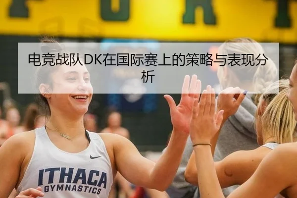 电竞战队DK在国际赛上的策略与表现分析