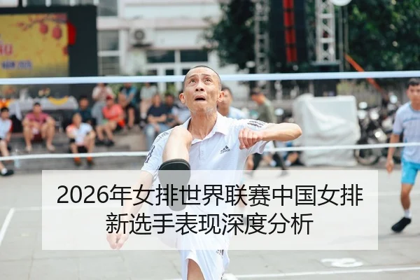 2026年女排世界联赛中国女排新选手表现深度分析