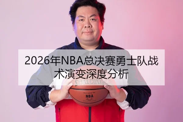 2026年NBA总决赛勇士队战术演变深度分析