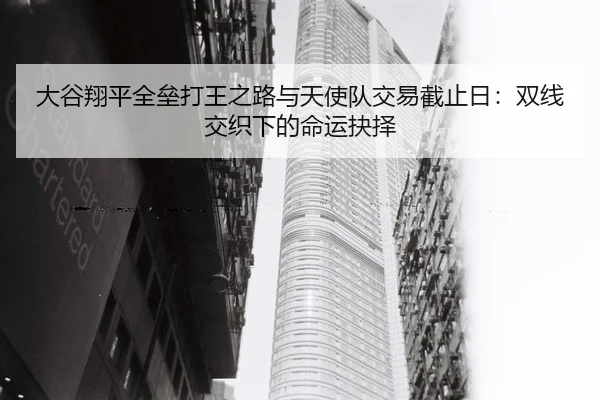 大谷翔平全垒打王之路与天使队交易截止日：双线交织下的命运抉择