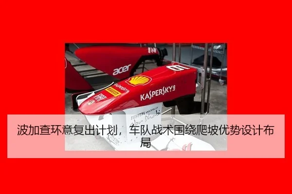 波加查环意复出计划，车队战术围绕爬坡优势设计布局