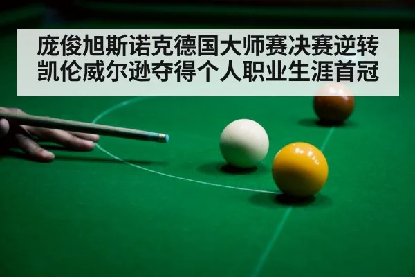 庞俊旭斯诺克德国大师赛决赛逆转凯伦威尔逊夺得个人职业生涯首冠