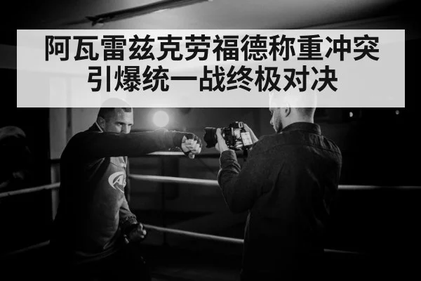阿瓦雷兹克劳福德称重冲突引爆统一战终极对决