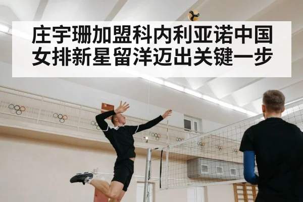 庄宇珊加盟科内利亚诺中国女排新星留洋迈出关键一步