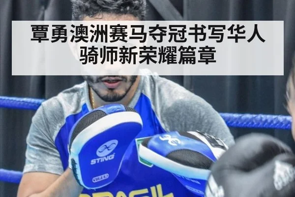 覃勇澳洲赛马夺冠书写华人骑师新荣耀篇章